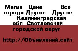 Магия › Цена ­ 500 - Все города Другое » Другое   . Калининградская обл.,Светловский городской округ 